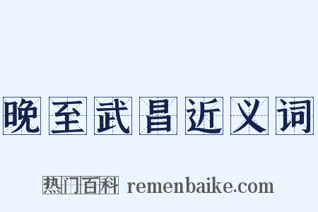 晚至武昌近义词是什么意思的图片